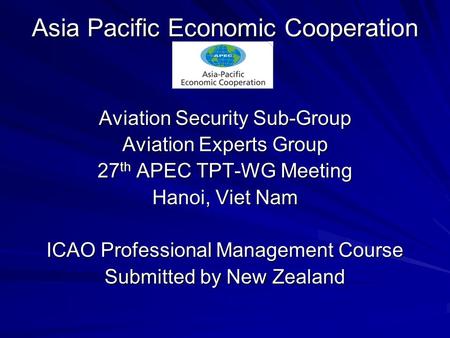Asia Pacific Economic Cooperation Aviation Security Sub-Group Aviation Experts Group 27 th APEC TPT-WG Meeting Hanoi, Viet Nam ICAO Professional Management.