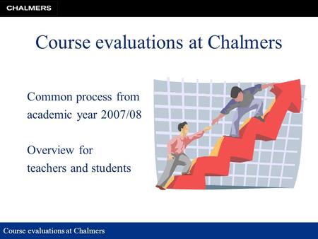 Course evaluations at Chalmers Common process from academic year 2007/08 Overview for teachers and students.