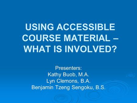 USING ACCESSIBLE COURSE MATERIAL – WHAT IS INVOLVED? Presenters: Kathy Buob, M.A. Lyn Clemons, B.A. Benjamin Tzeng Sengoku, B.S.