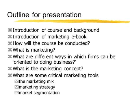 Outline for presentation zIntroduction of course and background zIntroduction of marketing e-book zHow will the course be conducted? zWhat is marketing?