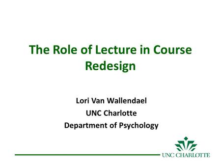 The Role of Lecture in Course Redesign Lori Van Wallendael UNC Charlotte Department of Psychology.