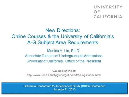New Directions: Online Courses & the University of Californias A-G Subject Area Requirements Monica H. Lin, Ph.D. Associate Director of Undergraduate Admissions.