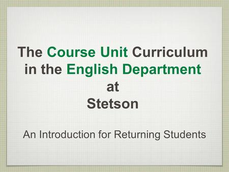 The Course Unit Curriculum in the English Department at Stetson An Introduction for Returning Students.