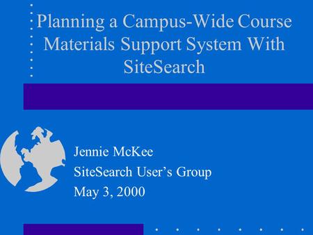 Planning a Campus-Wide Course Materials Support System With SiteSearch Jennie McKee SiteSearch Users Group May 3, 2000.