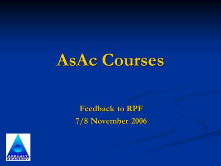 AsAc Courses Feedback to RPF 7/8 November 2006. Latest Developments Achieving Volumetrics & Compactability using the Bailey Method Achieving Volumetrics.