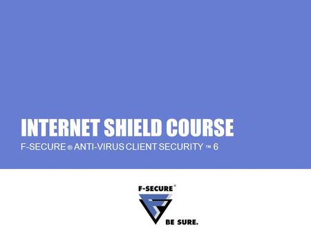 INTERNET SHIELD COURSE F-SECURE ® ANTI-VIRUS CLIENT SECURITY 6.