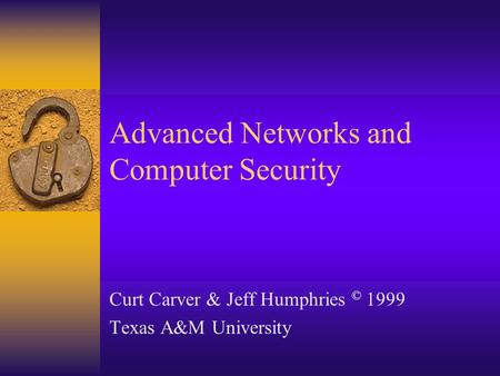Advanced Networks and Computer Security Curt Carver & Jeff Humphries © 1999 Texas A&M University.