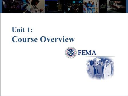 Unit 1: Course Overview. Visual 1.2 Course Welcome The Emergency Management Institute developed IS 100, Introduction to ICS for Healthcare/Hospitals to.
