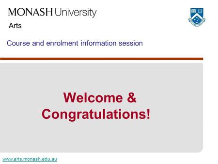 Www.arts.monash.edu.au Arts Course and enrolment information session Welcome & Congratulations!