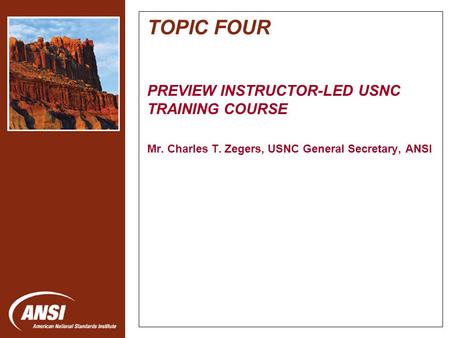 Nanotechnology Standards Panel TOPIC FOUR PREVIEW INSTRUCTOR-LED USNC TRAINING COURSE Mr. Charles T. Zegers, USNC General Secretary, ANSI.