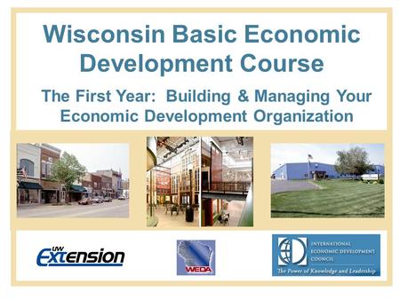 Wisconsin Basic Economic Development Course The First Year: Building & Managing Your Economic Development Organization.