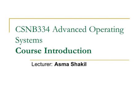 CSNB334 Advanced Operating Systems Course Introduction Lecturer: Asma Shakil.