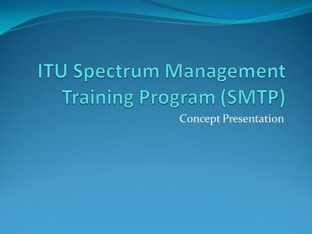 Concept Presentation. Addressed problem Efficient running of Spectrum Management (SM) requires well educated professionals Today there are no formal holistic.