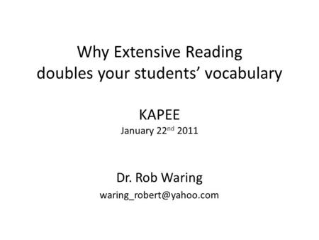 Why Extensive Reading doubles your students vocabulary KAPEE January 22 nd 2011 Dr. Rob Waring
