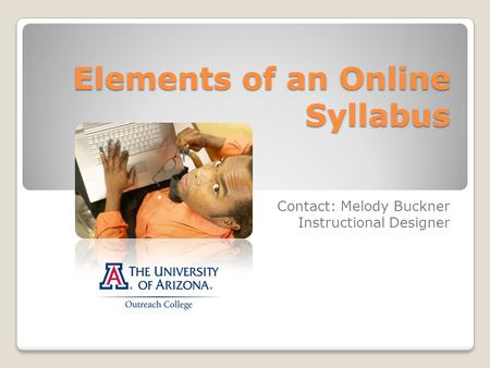 Elements of an Online Syllabus Contact: Melody Buckner Instructional Designer.