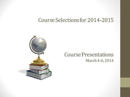 Course Selections for 2014-2015 Course Presentations March 4-6, 2014.