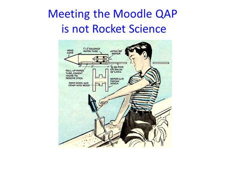 Meeting the Moodle QAP is not Rocket Science. Meeting the Moodle Course QAP Your course needs to get a MINIMUM total of 70 Points to Pass!