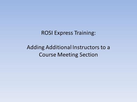 ROSI Express Training: Adding Additional Instructors to a Course Meeting Section.