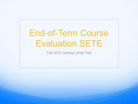 End-of-Term Course Evaluation SETE Fall 2013 Campus Wide Trial.