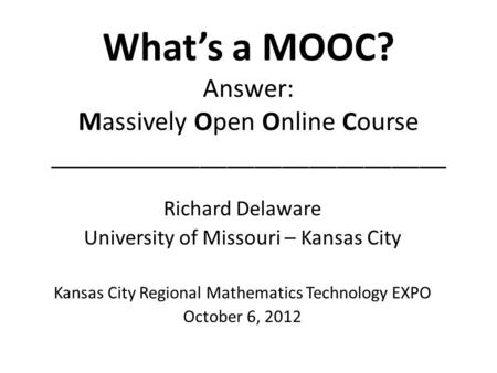 Whats a MOOC? Answer: Massively Open Online Course _____________________________ Richard Delaware University of Missouri – Kansas City Kansas City Regional.