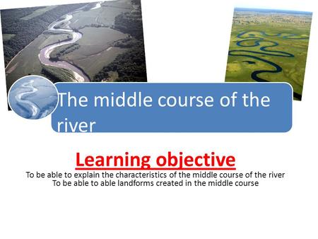 To be able to able landforms created in the middle course