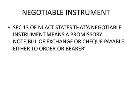 NEGOTIABLE INSTRUMENT SEC 13 OF NI ACT STATES THATA NEGOTIABLE INSTRUMENT MEANS A PROMISSORY NOTE,BILL OF EXCHANGE OR CHEQUE PAYABLE EITHER TO ORDER OR.