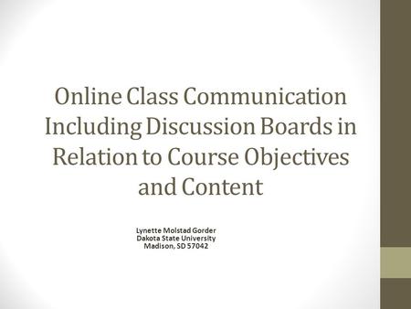 Online Class Communication Including Discussion Boards in Relation to Course Objectives and Content Lynette Molstad Gorder Dakota State University Madison,