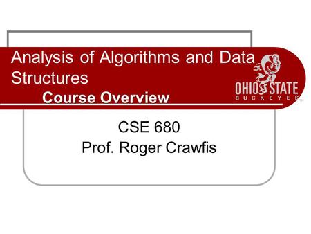 Course Overview Analysis of Algorithms and Data Structures Course Overview CSE 680 Prof. Roger Crawfis.
