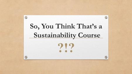 So, You Think Thats a Sustainability Course ?!?. WHO We Are Julian Dautremont-Smith Chad Frederick Elizabeth Lloyd-Pool Katherine Nelson.