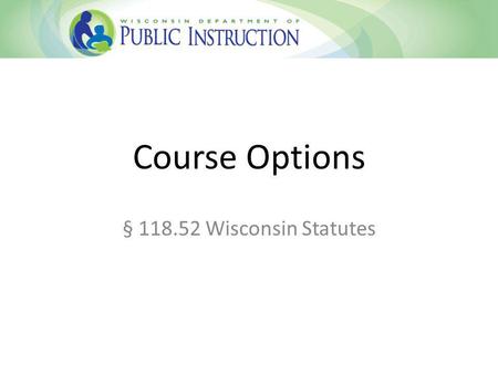 Course Options § 118.52 Wisconsin Statutes. Course Options Statute Created through provision in state budget passed in 2013 Replaced Part-Time Open Enrollment.