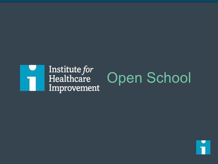 Open School I mentioned earlier that we want your involvement with the IHI Open School, and so I want to explain what that is and where it came from. The.