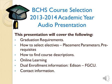 BCHS Course Selection 2013-2014 Academic Year Audio Presentation This presentation will cover the following: Graduation Requirements. How to select electives.