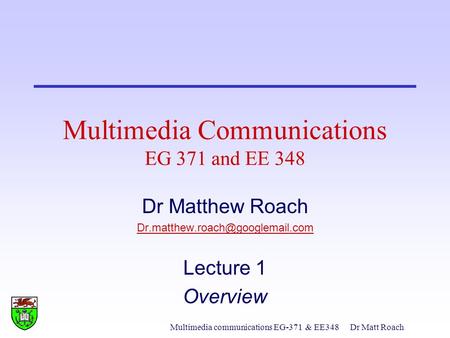 Multimedia communications EG-371& EE348Dr Matt Roach Multimedia Communications EG 371 and EE 348 Dr Matthew Roach Lecture.