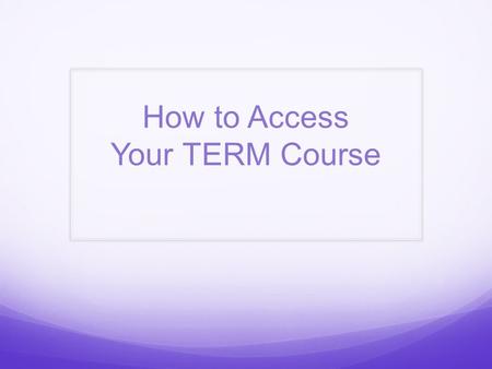 How to Access Your TERM Course. There are 3 places to link to the TERM log in page 1. From the eWeber portal – Student page.