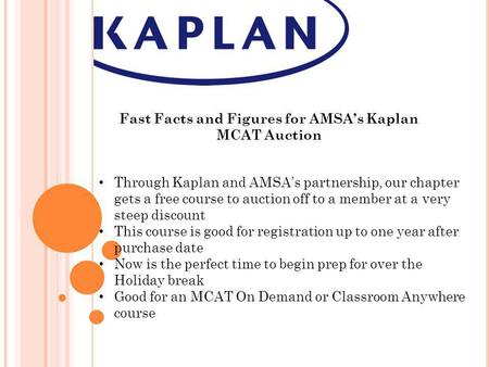 Fast Facts and Figures for AMSAs Kaplan MCAT Auction Through Kaplan and AMSAs partnership, our chapter gets a free course to auction off to a member at.