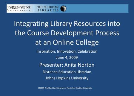 Integrating Library Resources into the Course Development Process at an Online College ©2009 The Sheridan Libraries of The Johns Hopkins University Inspiration,
