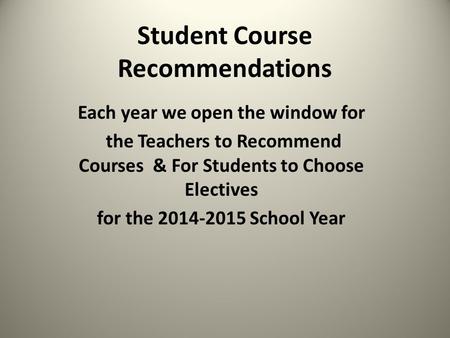 Student Course Recommendations Each year we open the window for the Teachers to Recommend Courses & For Students to Choose Electives for the 2014-2015.