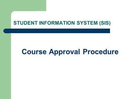 STUDENT INFORMATION SYSTEM (SIS) Course Approval Procedure.