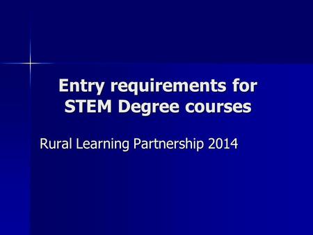 Entry requirements for STEM Degree courses Rural Learning Partnership 2014.