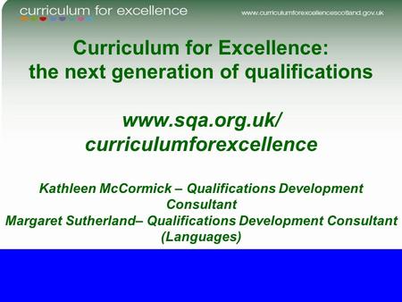 Curriculum for Excellence: the next generation of qualifications www.sqa.org.uk/ curriculumforexcellence Kathleen McCormick – Qualifications Development.