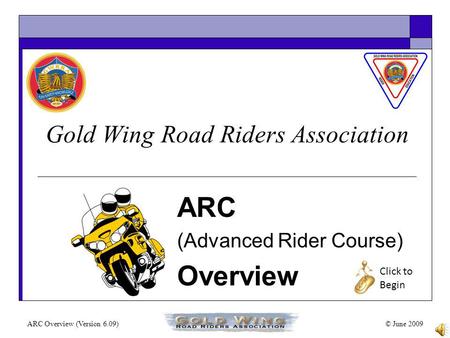 ARC Overview (Version 6.09)© June 2009 Gold Wing Road Riders Association ARC (Advanced Rider Course) Overview Click to Begin.