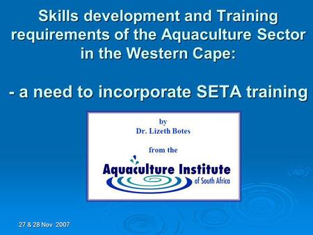 Skills development and Training requirements of the Aquaculture Sector in the Western Cape: - a need to incorporate SETA training by Dr. Lizeth Botes from.