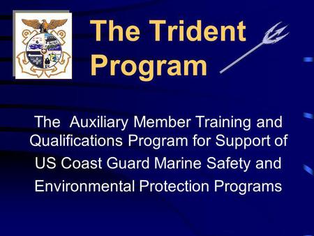 The Trident Program The Auxiliary Member Training and Qualifications Program for Support of US Coast Guard Marine Safety and Environmental Protection.