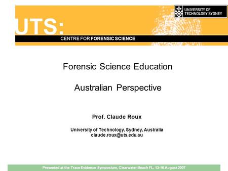 UTS: CENTRE FOR FORENSIC SCIENCE Forensic Science Education Australian Perspective Prof. Claude Roux University of Technology, Sydney, Australia