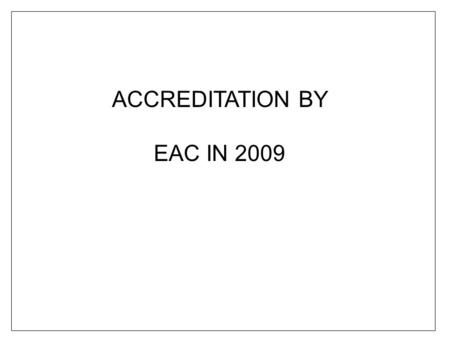 ACCREDITATION BY EAC IN 2009. Awareness on EAC accreditation Be prepared for the accreditation visit Everyone will be involved.