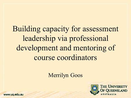 Building capacity for assessment leadership via professional development and mentoring of course coordinators Merrilyn Goos.