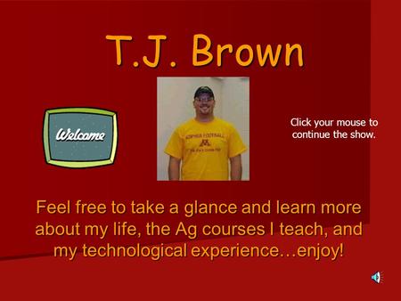 T.J. Brown Feel free to take a glance and learn more about my life, the Ag courses I teach, and my technological experience…enjoy! Click your mouse to.