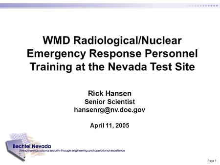 Page 1 WMD Radiological/Nuclear Emergency Response Personnel Training at the Nevada Test Site Rick Hansen Senior Scientist April 11,