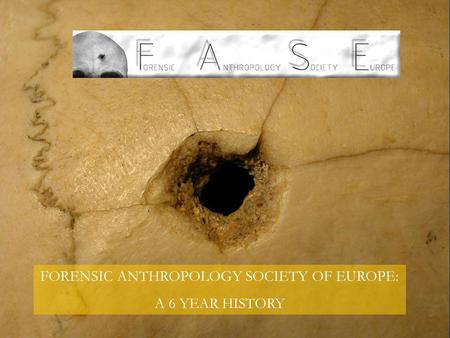 FORENSIC ANTHROPOLOGY SOCIETY OF EUROPE: A 6 YEAR HISTORY.