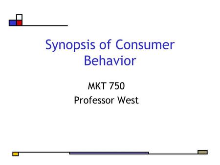 Synopsis of Consumer Behavior MKT 750 Professor West.